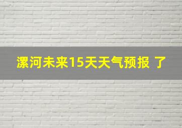 漯河未来15天天气预报 了